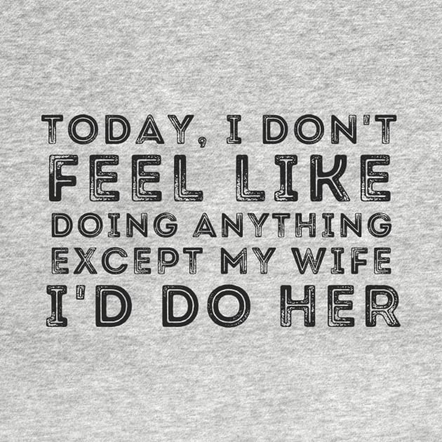 Today I Don't Feel Like Doing Anything Except My Wife I'd Do Her Gift wife husband by StarTshirts